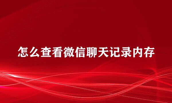 怎么查看微信聊天记录内存