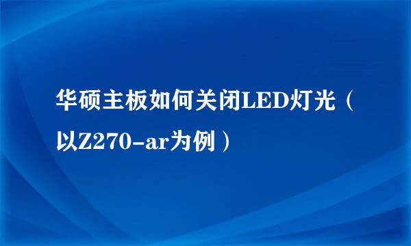 华硕主板如何关闭LED灯光（以Z270-ar为例）