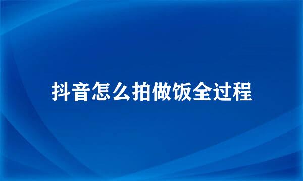 抖音怎么拍做饭全过程