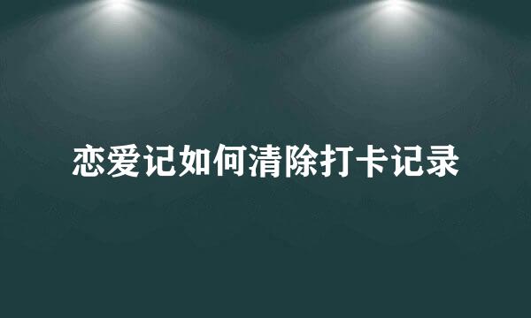 恋爱记如何清除打卡记录