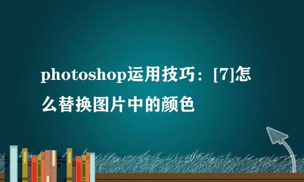 photoshop运用技巧：[7]怎么替换图片中的颜色