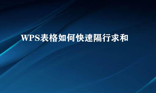WPS表格如何快速隔行求和