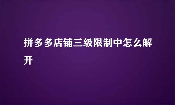 拼多多店铺三级限制中怎么解开
