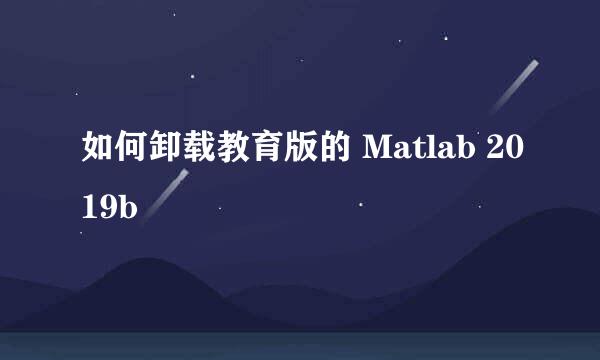 如何卸载教育版的 Matlab 2019b