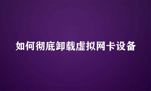 如何彻底卸载虚拟网卡设备