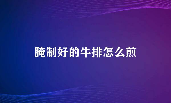 腌制好的牛排怎么煎
