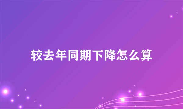 较去年同期下降怎么算