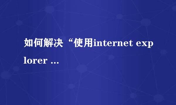 如何解决“使用internet explorer 浏览器”