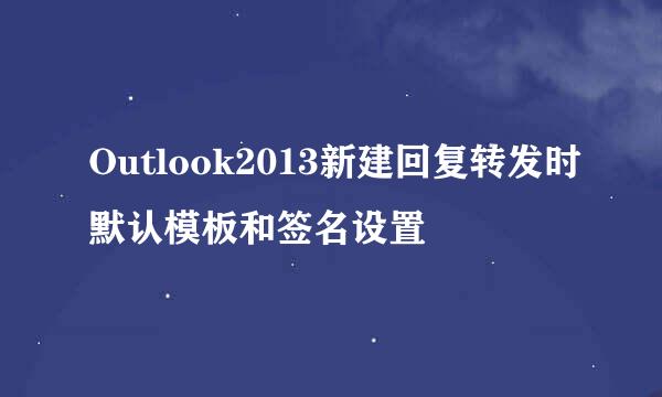 Outlook2013新建回复转发时默认模板和签名设置