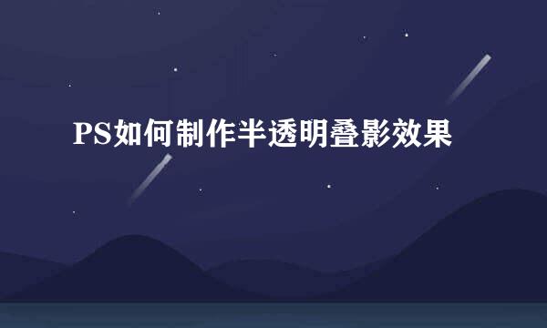 PS如何制作半透明叠影效果