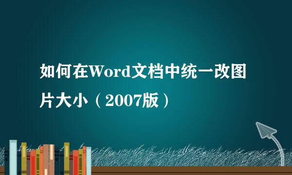 如何在Word文档中统一改图片大小（2007版）