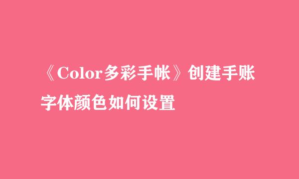 《Color多彩手帐》创建手账字体颜色如何设置