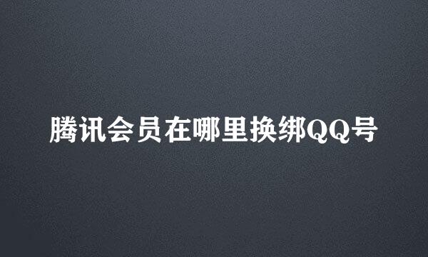 腾讯会员在哪里换绑QQ号