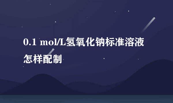 0.1 mol/L氢氧化钠标准溶液怎样配制