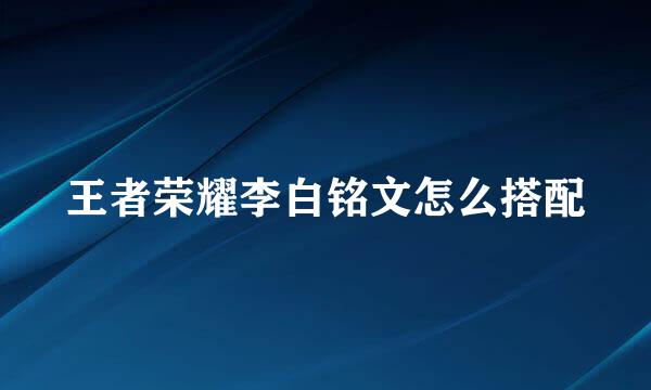 王者荣耀李白铭文怎么搭配