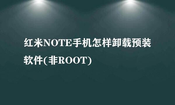 红米NOTE手机怎样卸载预装软件(非ROOT)