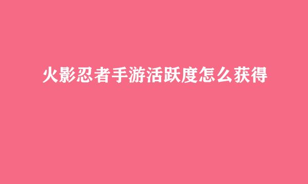 火影忍者手游活跃度怎么获得