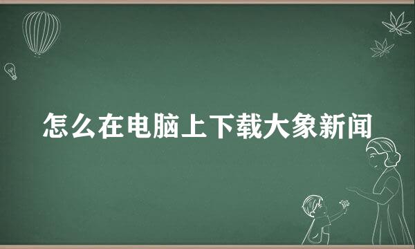 怎么在电脑上下载大象新闻