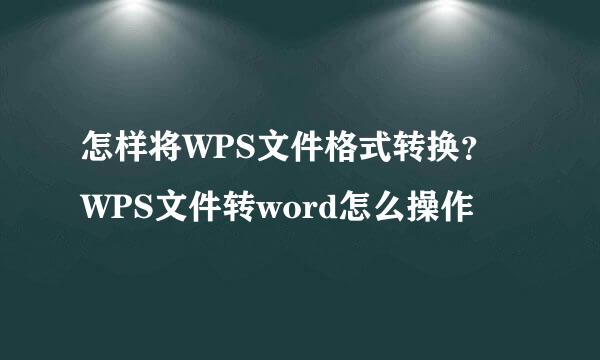 怎样将WPS文件格式转换？WPS文件转word怎么操作