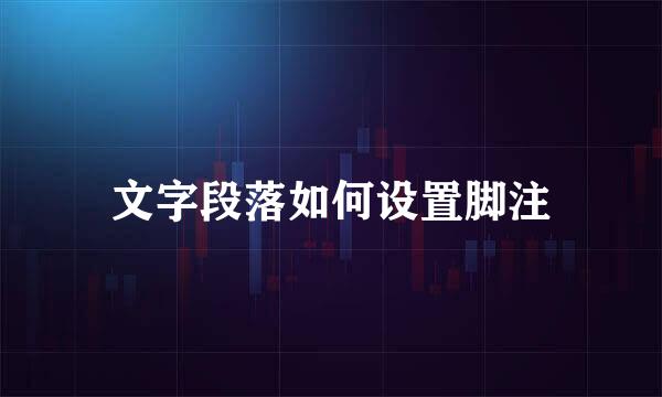 文字段落如何设置脚注