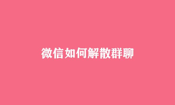 微信如何解散群聊