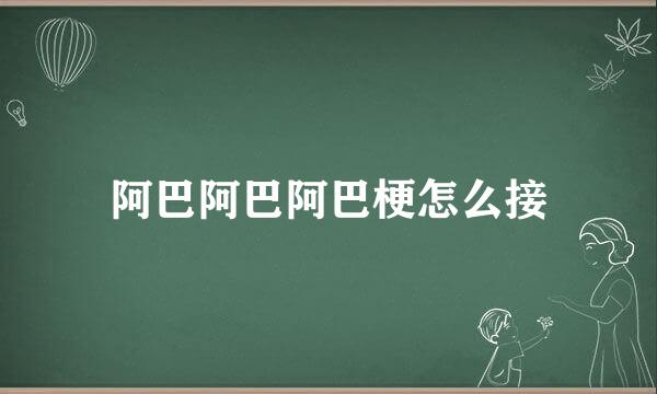 阿巴阿巴阿巴梗怎么接