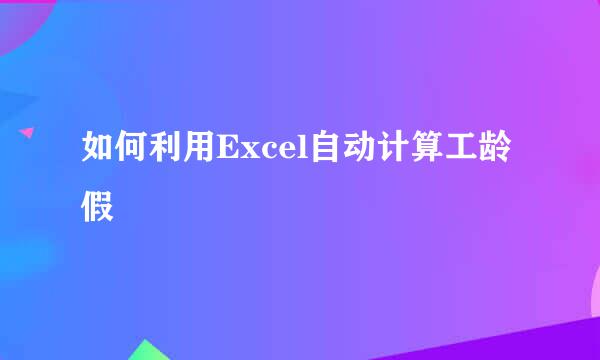 如何利用Excel自动计算工龄假