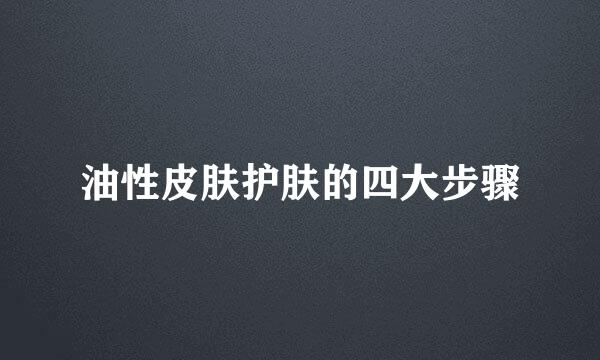 油性皮肤护肤的四大步骤