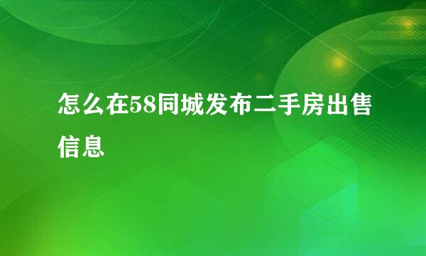 怎么在58同城发布二手房出售信息