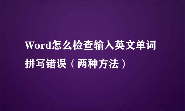 Word怎么检查输入英文单词拼写错误（两种方法）