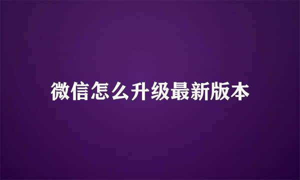 微信怎么升级最新版本