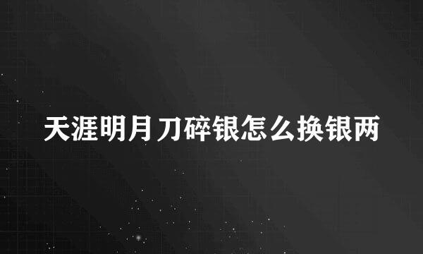 天涯明月刀碎银怎么换银两
