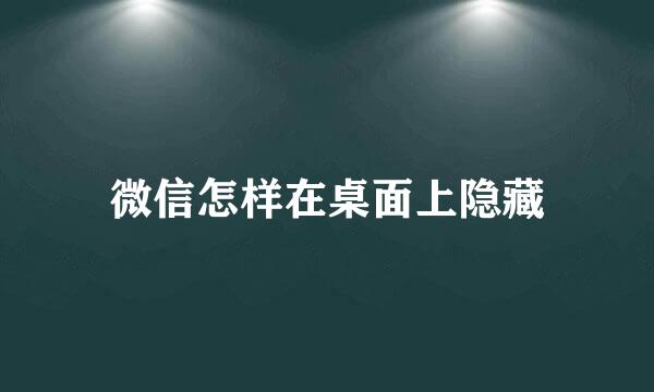 微信怎样在桌面上隐藏