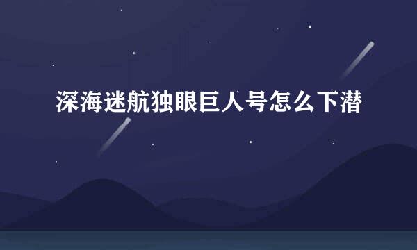 深海迷航独眼巨人号怎么下潜