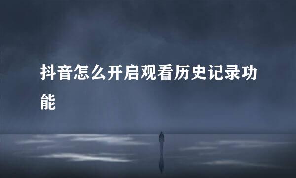 抖音怎么开启观看历史记录功能