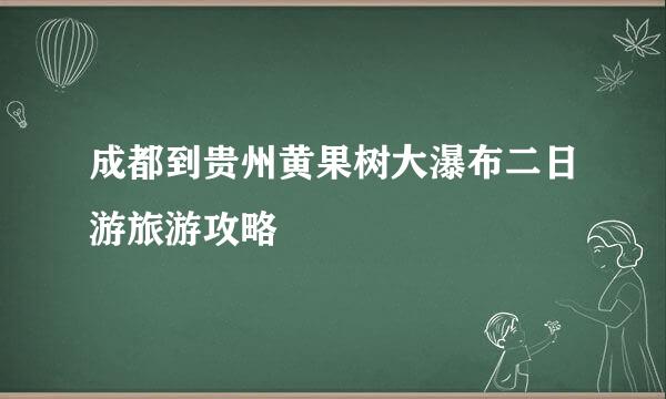 成都到贵州黄果树大瀑布二日游旅游攻略