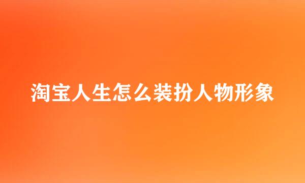 淘宝人生怎么装扮人物形象