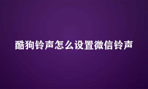 酷狗铃声怎么设置微信铃声