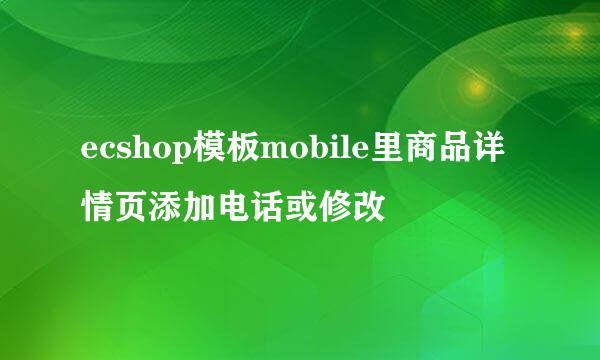 ecshop模板mobile里商品详情页添加电话或修改