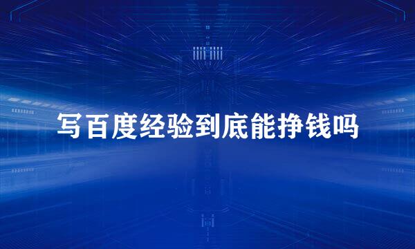 写百度经验到底能挣钱吗