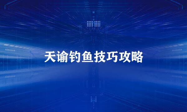 天谕钓鱼技巧攻略