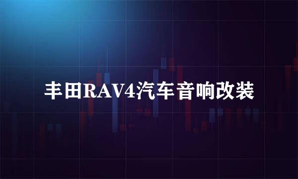 丰田RAV4汽车音响改装