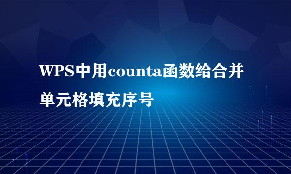 WPS中用counta函数给合并单元格填充序号