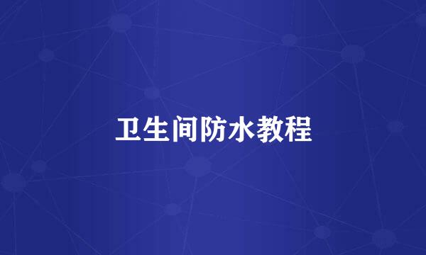卫生间防水教程