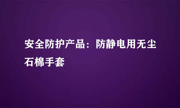 安全防护产品：防静电用无尘石棉手套