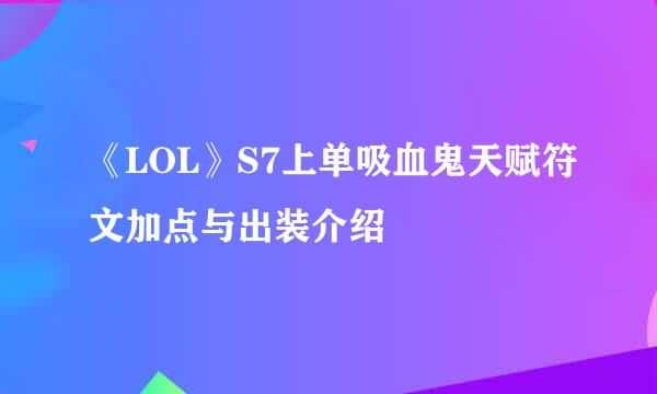 《LOL》S7上单吸血鬼天赋符文加点与出装介绍