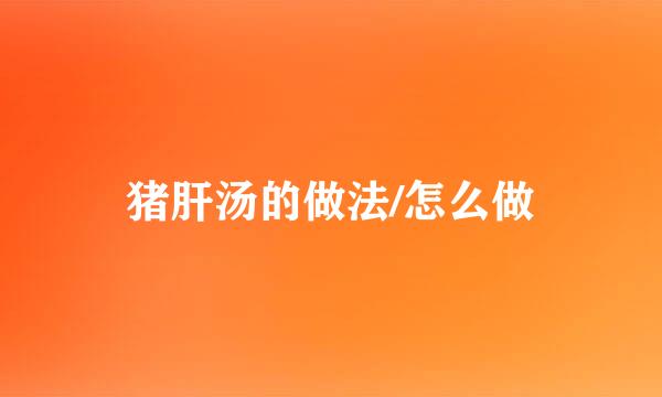 猪肝汤的做法/怎么做