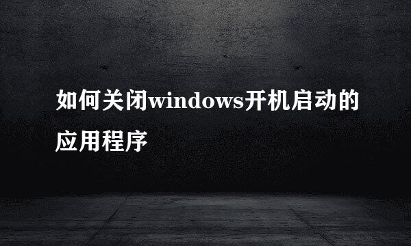 如何关闭windows开机启动的应用程序