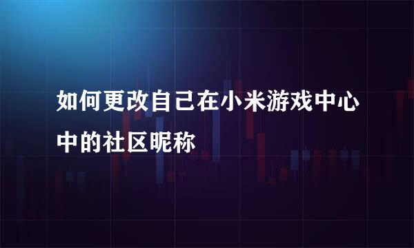 如何更改自己在小米游戏中心中的社区昵称