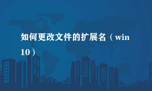 如何更改文件的扩展名（win10）